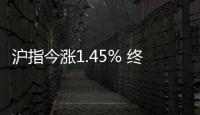 滬指今漲1.45% 終結月線四連陰