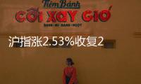 滬指漲2.53%收復(fù)2200點(diǎn) 個(gè)股普漲