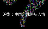 滬媒：中國足球需從人情世故中解脫出來 重情商是不正常現象