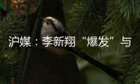 滬媒：李新翔“爆發”與B名單制度密切相關各隊已更重視年輕人