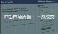 滬鉛市場周報：下游成交氛圍較好，滬鉛期貨走勢上行