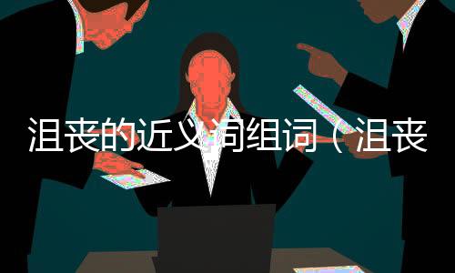 沮喪的近義詞組詞（沮喪的近義詞）
