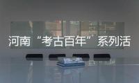 河南“考古百年”系列活動啟動