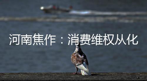 河南焦作：消費(fèi)維權(quán)從化妝品抓起