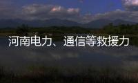 河南電力、通信等救援力量馳援河北丨“豫”你一起 同舟共“冀”