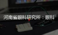 河南省眼科研究所：眼科+ 加出醫(yī)療“新視界”