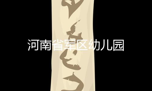 河南省軍區(qū)幼兒園