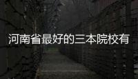 河南省最好的三本院校有哪些（河南省三本院校排名）