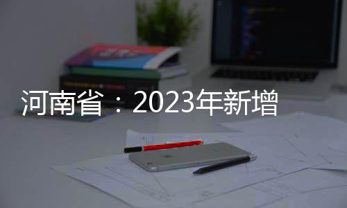河南?。?023年新增省級創新平臺400家以上
