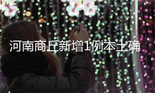 河南商丘新增1例本土確診病例