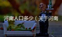 河南人口多少（關(guān)于河南人口多少的基本情況說明介紹）