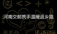 河南交郵攜手溫暖返鄉路