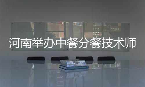 河南舉辦中餐分餐技術師資格培訓班