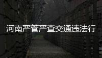 河南嚴管嚴查交通違法行為 超員乘客是幼兒也違法