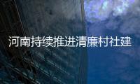 河南持續(xù)推進(jìn)清廉村社建設(shè) 激活基層監(jiān)督神經(jīng)末梢