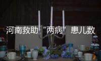 河南救助“兩病”患兒數(shù)國(guó)內(nèi)占優(yōu)