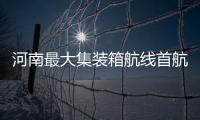 河南最大集裝箱航線首航