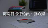 河南日?qǐng)?bào)評(píng)論員：凝心聚力 干字當(dāng)頭