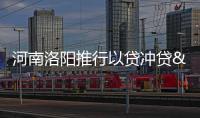 河南洛陽推行以貸沖貸“商轉公”住房貸款