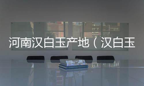 河南漢白玉產地（漢白玉產地）