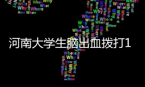 河南大學生腦出血撥打120事件 急救中心承擔哪些法律責任？丨醫法匯