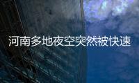 河南多地夜空突然被快速劃過的物體照亮 瞬間如同白晝