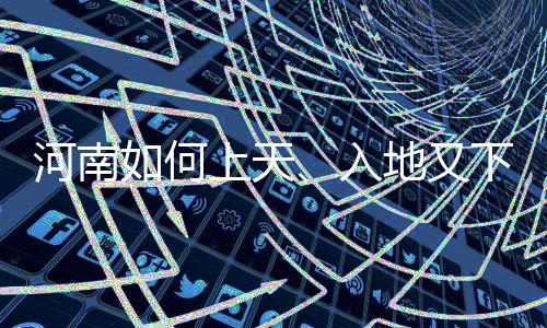 河南如何上天、入地又下海?《走在“一帶一路”上》行進(jìn)式作答