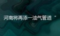 河南將再添一油氣管道“大動脈”