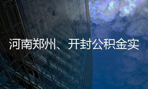 河南鄭州、開封公積金實現“互認互貸”