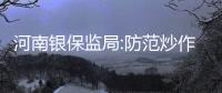 河南銀保監局:防范炒作熱點騙取社會公眾財產的非法集資
