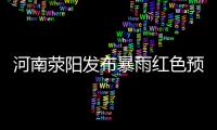 河南滎陽發布暴雨紅色預警防汛應急響應提至三級