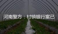 河南警方：村鎮(zhèn)銀行案已逮捕234人