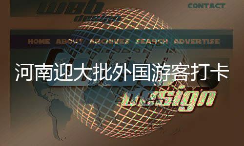 河南迎大批外國游客打卡