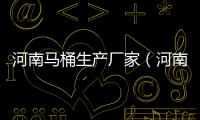 河南馬桶生產廠家（河南馬桶）