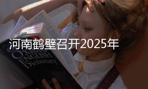 河南鶴壁召開2025年“3•15”活動部署會