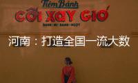 河南：打造全國(guó)一流大數(shù)據(jù)產(chǎn)業(yè)中心