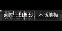 河南：機制砂、木質地板等28批次產品不符合標準要求