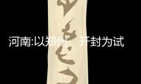 河南:以鄭州、開封為試點,積極探索現房銷售