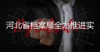 河北省檔案局全力推進實施“雄安記憶”工程