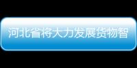河北省將大力發(fā)展貨物智慧物流