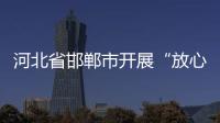 河北省邯鄲市開展“放心消費 幸福邯鄲”主題宣傳活動