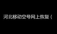 河北移動空號網上恢復（移動空號網上恢復）