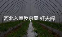 河北入室反殺案 奸夫闖進家撕開老婆上衣