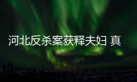 河北反殺案獲釋夫婦 真的沒想到這個結果