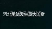 河北承德發(fā)生重大兇案 一家8口死亡