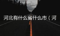 河北有什么省什么市（河北省有哪些市）