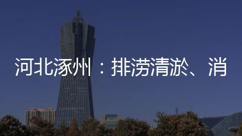 河北涿州：排澇清淤、消殺等工作持續(xù)進(jìn)行中