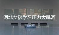 河北女孩學(xué)習(xí)壓力大跳河輕生 被民警救起