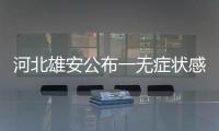 河北雄安公布一無癥狀感染者活動軌跡 曾與多人聊天