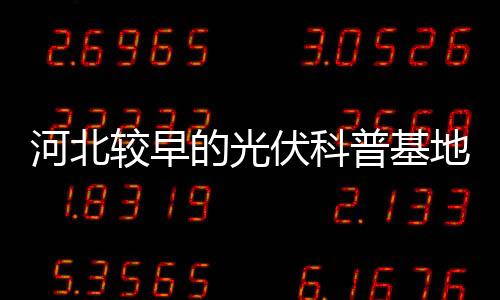 河北較早的光伏科普基地落戶英利集團,行業資訊